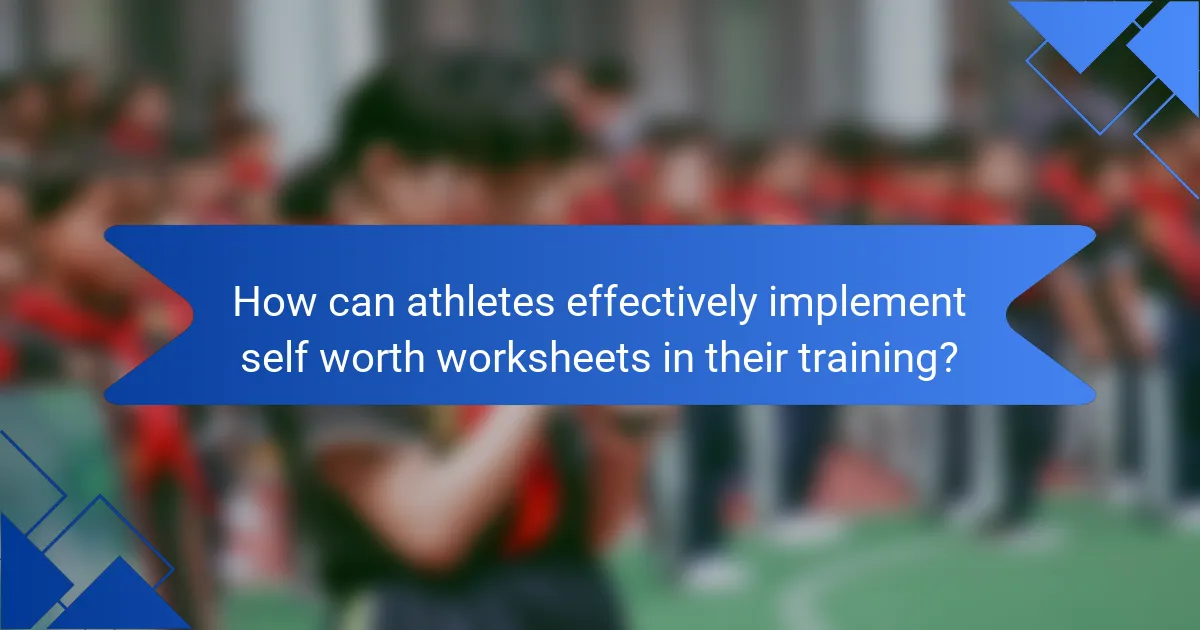 How can athletes effectively implement self worth worksheets in their training?