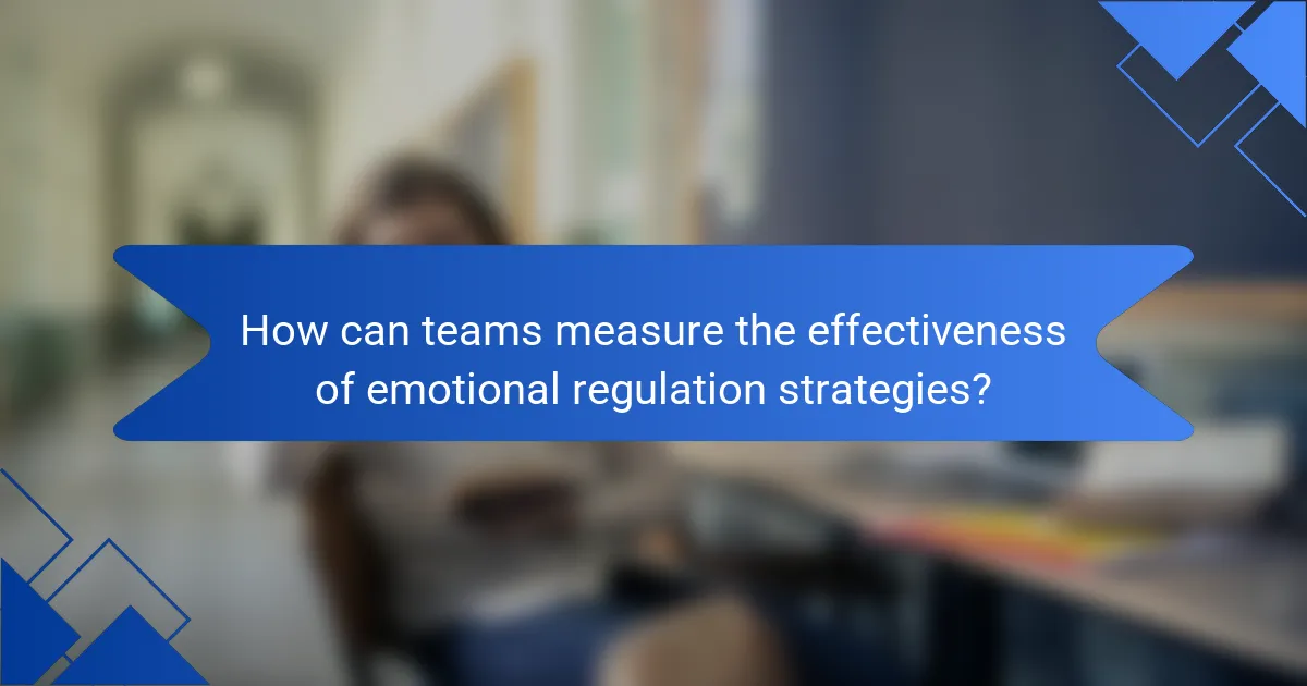 How can teams measure the effectiveness of emotional regulation strategies?