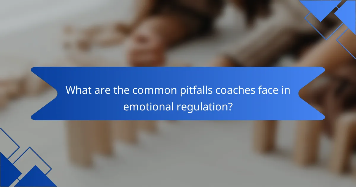 What are the common pitfalls coaches face in emotional regulation?