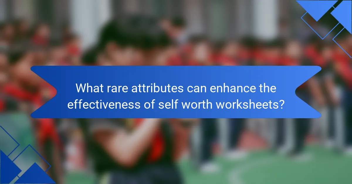 What rare attributes can enhance the effectiveness of self worth worksheets?