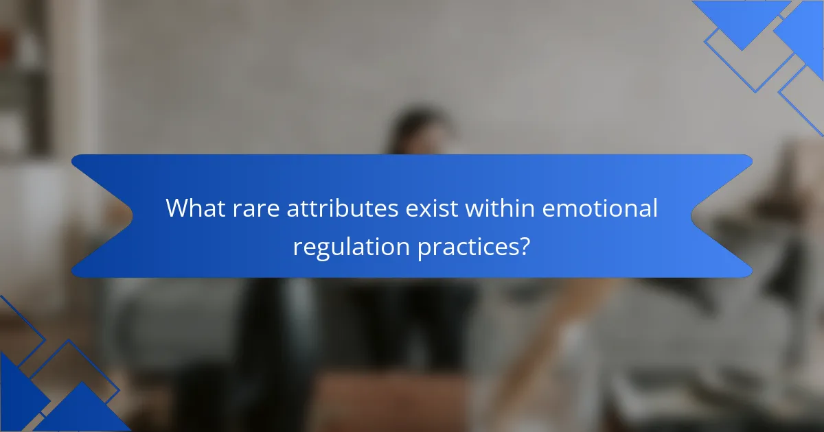 What rare attributes exist within emotional regulation practices?