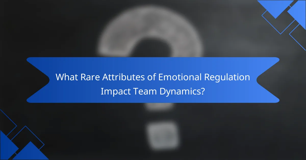 What Rare Attributes of Emotional Regulation Impact Team Dynamics?
