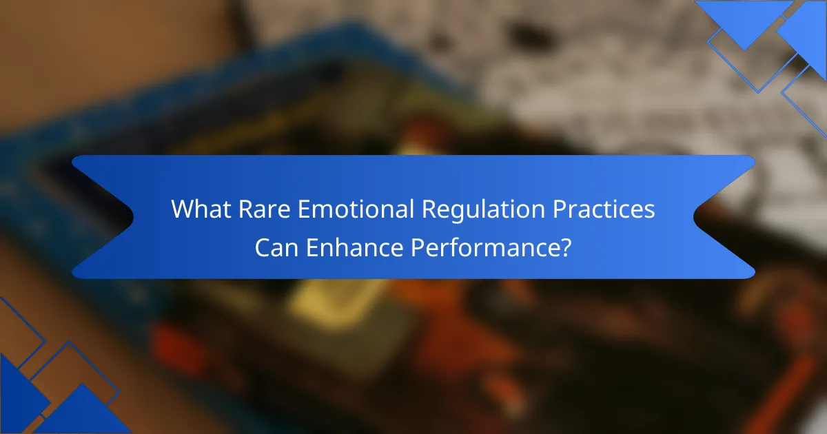 What Rare Emotional Regulation Practices Can Enhance Performance?