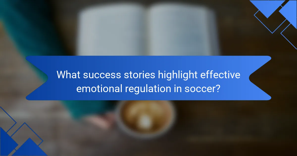 What success stories highlight effective emotional regulation in soccer?