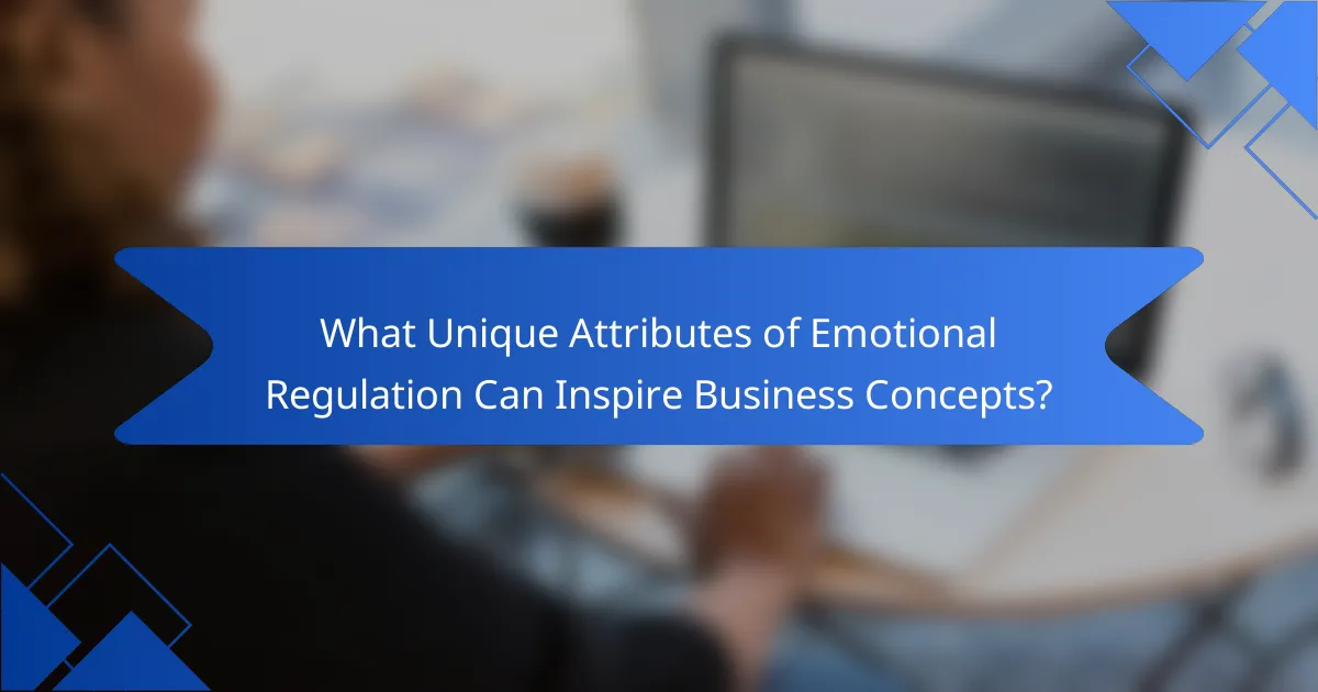 What Unique Attributes of Emotional Regulation Can Inspire Business Concepts?
